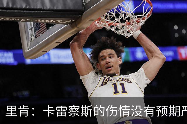 里肯：卡雷察斯的伤情没有预期严重；曾有众多豪门抢阿尔伯特